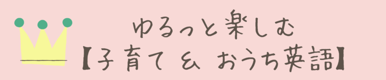 ゆるっと楽しむ【子育て＆おうち英語】